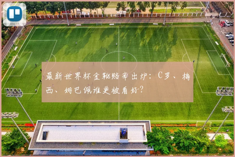 最新世界杯金靴赔率出炉:C罗、梅西、姆巴佩谁更被看好?