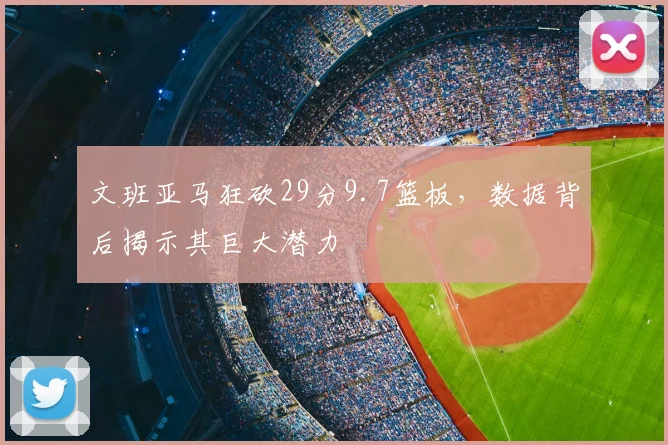 文班亚马狂砍29分9.7篮板，数据背后揭示其巨大潜力