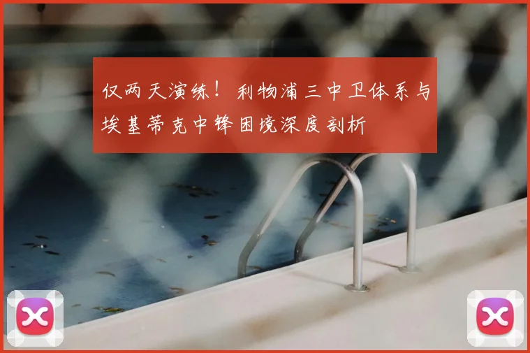 仅两天演练!利物浦三中卫体系与埃基蒂克中锋困境深度剖析