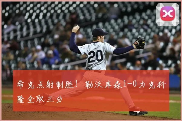 希克点射制胜!勒沃库森1-0力克科隆全取三分