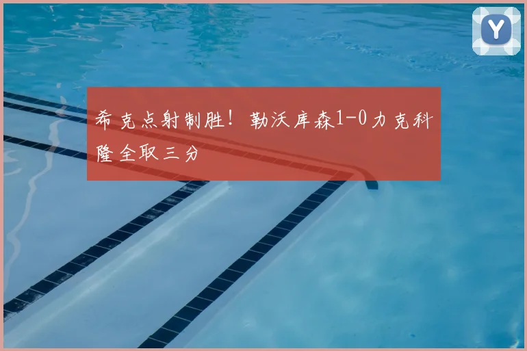希克点射制胜！勒沃库森1-0力克科隆全取三分