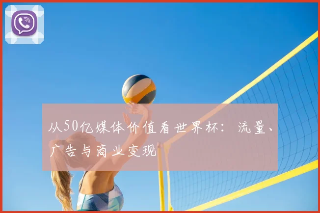 从50亿媒体价值看世界杯：流量、广告与商业变现