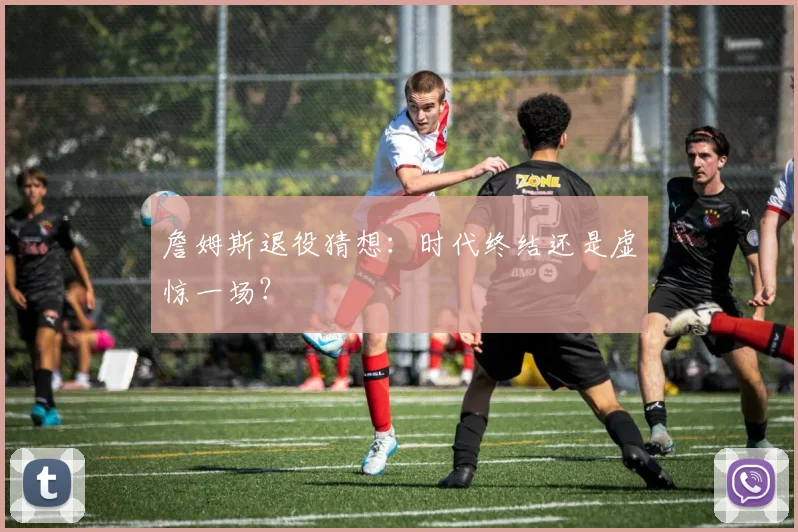 詹姆斯退役猜想:时代终结还是虚惊一场?
