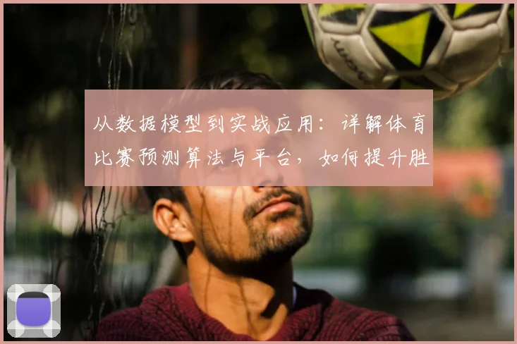 从数据模型到实战应用:详解体育比赛预测算法与平台,如何提升胜负分析准确率