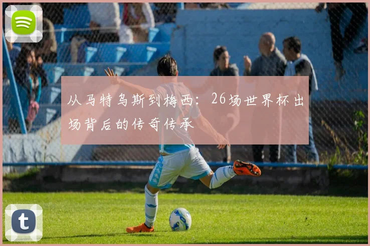 从马特乌斯到梅西：26场世界杯出场背后的传奇传承